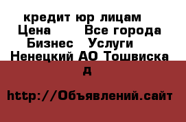 кредит юр лицам  › Цена ­ 0 - Все города Бизнес » Услуги   . Ненецкий АО,Тошвиска д.